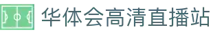华体会高清直播站 - 足球电竞赛事低延迟在线观看平台